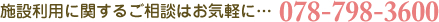 施設利用に関するご相談はお気軽に・・・078-798-3600